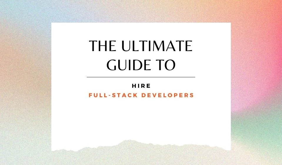 The Ultimate Guide To Hire Full-Stack Developers in 2022 2 Guide to hire full-stack developers